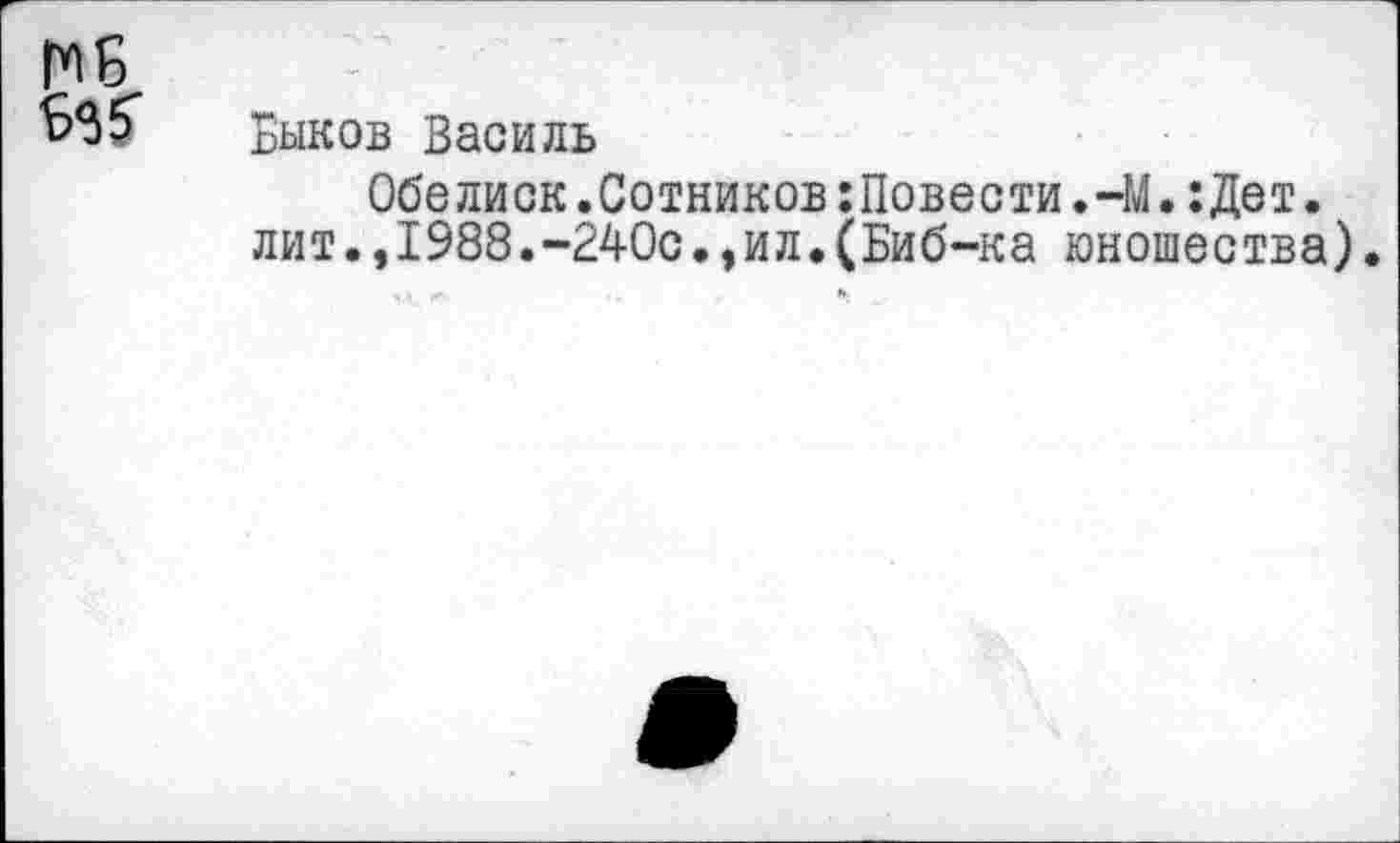 ﻿бзб' Быков Василь
Обелиск.Сотников:Повести.-М.:Дет. лит.,1988.-240с.,ил.(Биб-ка юношества).